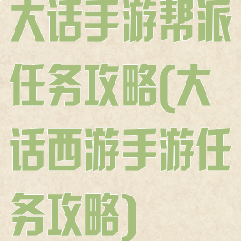 大话手游帮派任务攻略(大话西游手游任务攻略)