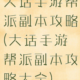 大话手游帮派副本攻略(大话手游帮派副本攻略大全)