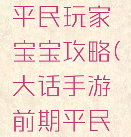 大话手游平民玩家宝宝攻略(大话手游前期平民玩家攻略)