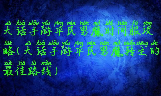 大话手游平民男魔时间服攻略(大话手游平民男魔转生的最佳路线)