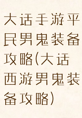 大话手游平民男鬼装备攻略(大话西游男鬼装备攻略)