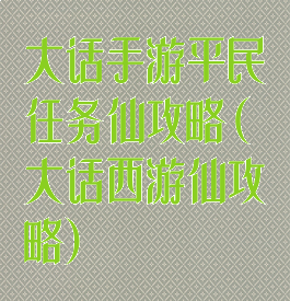 大话手游平民任务仙攻略(大话西游仙攻略)