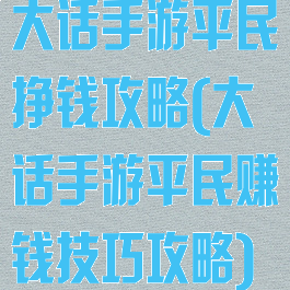 大话手游平民挣钱攻略(大话手游平民赚钱技巧攻略)