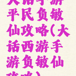 大话手游平民负敏仙攻略(大话西游手游负敏仙攻略)