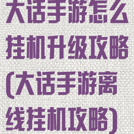 大话手游怎么挂机升级攻略(大话手游离线挂机攻略)