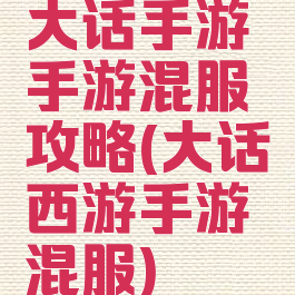 大话手游手游混服攻略(大话西游手游混服)