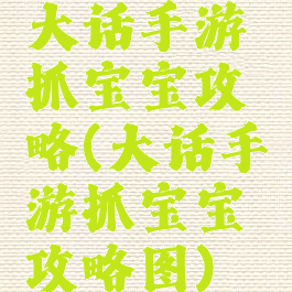 大话手游抓宝宝攻略(大话手游抓宝宝攻略图)