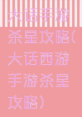 大话手游杀星攻略(大话西游手游杀星攻略)