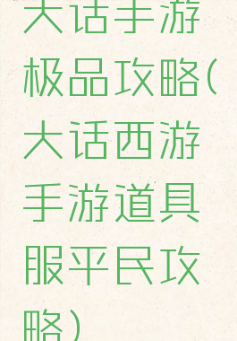 大话手游极品攻略(大话西游手游道具服平民攻略)