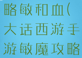 大话手游攻略敏和血(大话西游手游敏魔攻略)