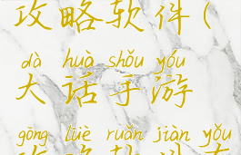大话手游攻略软件(大话手游攻略软件有哪些)
