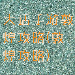 大话手游敦煌攻略(敦煌攻略)