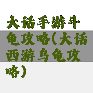 大话手游斗龟攻略(大话西游乌龟攻略)