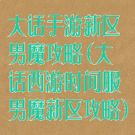 大话手游新区男魔攻略(大话西游时间服男魔新区攻略)