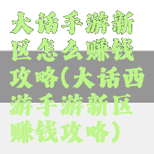 大话手游新区怎么赚钱攻略(大话西游手游新区赚钱攻略)