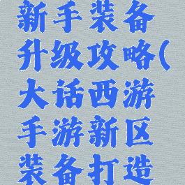 大话手游新手装备升级攻略(大话西游手游新区装备打造攻略)