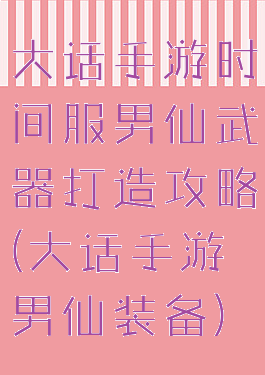 大话手游时间服男仙武器打造攻略(大话手游男仙装备)