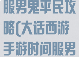 大话手游时间服男鬼平民攻略(大话西游手游时间服男鬼攻略)