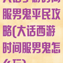 大话手游时间服男鬼平民攻略(大话西游时间服男鬼怎么玩)