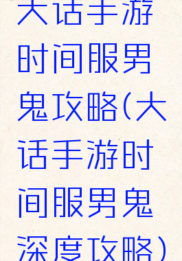 大话手游时间服男鬼攻略(大话手游时间服男鬼深度攻略)