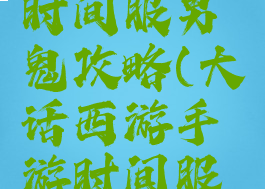 大话手游时间服男鬼攻略(大话西游手游时间服男鬼攻略)