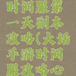 大话手游时间服第一天副本攻略(大话手游时间服攻略心得技巧)