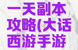 大话手游时间服第一天副本攻略(大话西游手游日常任务时间)