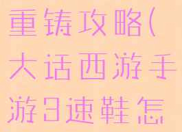 大话手游时间服三速鞋重铸攻略(大话西游手游3速鞋怎么洗成功率高)