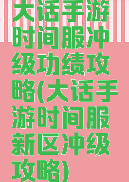 大话手游时间服冲级功绩攻略(大话手游时间服新区冲级攻略)