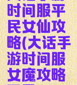 大话手游时间服平民女仙攻略(大话手游时间服女魔攻略平民)
