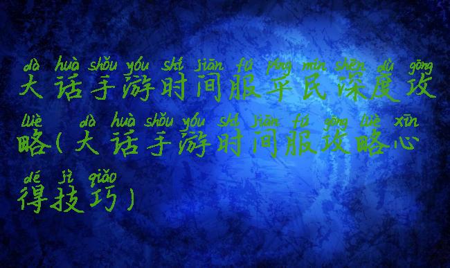 大话手游时间服平民深度攻略(大话手游时间服攻略心得技巧)
