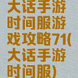 大话手游时间服游戏攻略71(大话手游时间服)