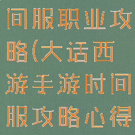 大话手游时间服职业攻略(大话西游手游时间服攻略心得2019)