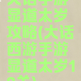 大话手游显道太岁攻略(大话西游手游显道太岁18关)