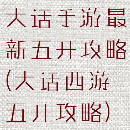 大话手游最新五开攻略(大话西游五开攻略)