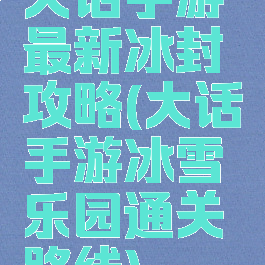 大话手游最新冰封攻略(大话手游冰雪乐园通关路线)