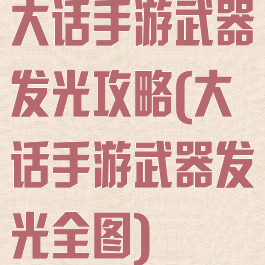 大话手游武器发光攻略(大话手游武器发光全图)