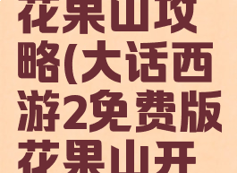 大话手游花果山攻略(大话西游2免费版花果山开多久了)