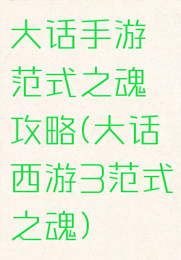 大话手游范式之魂攻略(大话西游3范式之魂)