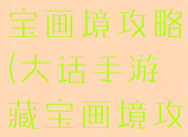 大话手游藏宝画境攻略(大话手游藏宝画境攻略图)