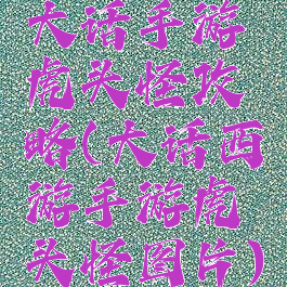 大话手游虎头怪攻略(大话西游手游虎头怪图片)