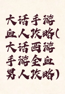 大话手游血人攻略(大话西游手游全血男人攻略)