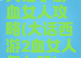大话手游血女人攻略(大话西游2血女人怎么玩)