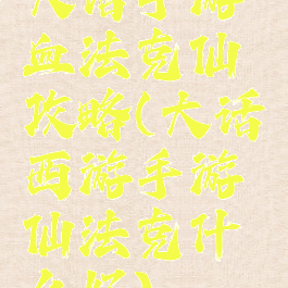 大话手游血法克仙攻略(大话西游手游仙法克什么好)