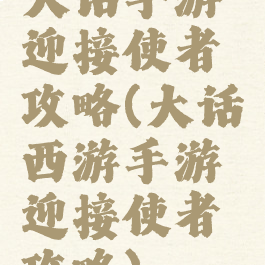 大话手游迎接使者攻略(大话西游手游迎接使者攻略)
