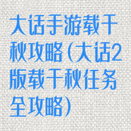 大话手游载千秋攻略(大话2版载千秋任务全攻略)