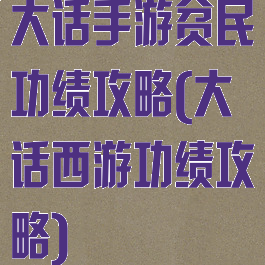 大话手游贫民功绩攻略(大话西游功绩攻略)