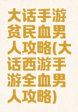 大话手游贫民血男人攻略(大话西游手游全血男人攻略)