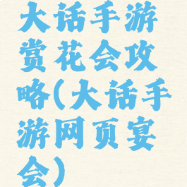 大话手游赏花会攻略(大话手游网页宴会)