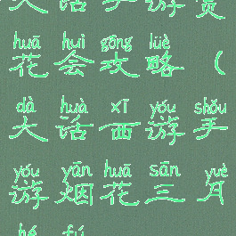 大话手游赏花会攻略(大话西游手游烟花三月合服)